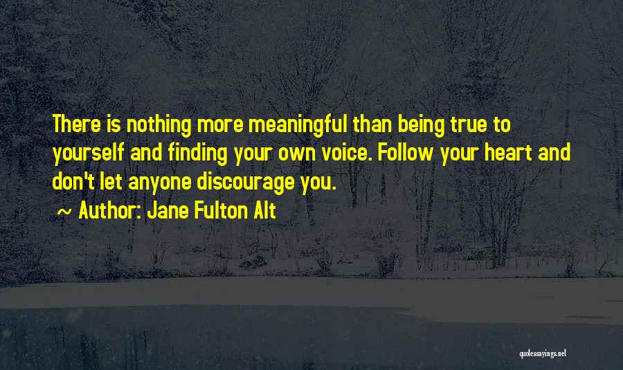 Jane Fulton Alt Quotes: There Is Nothing More Meaningful Than Being True To Yourself And Finding Your Own Voice. Follow Your Heart And Don't