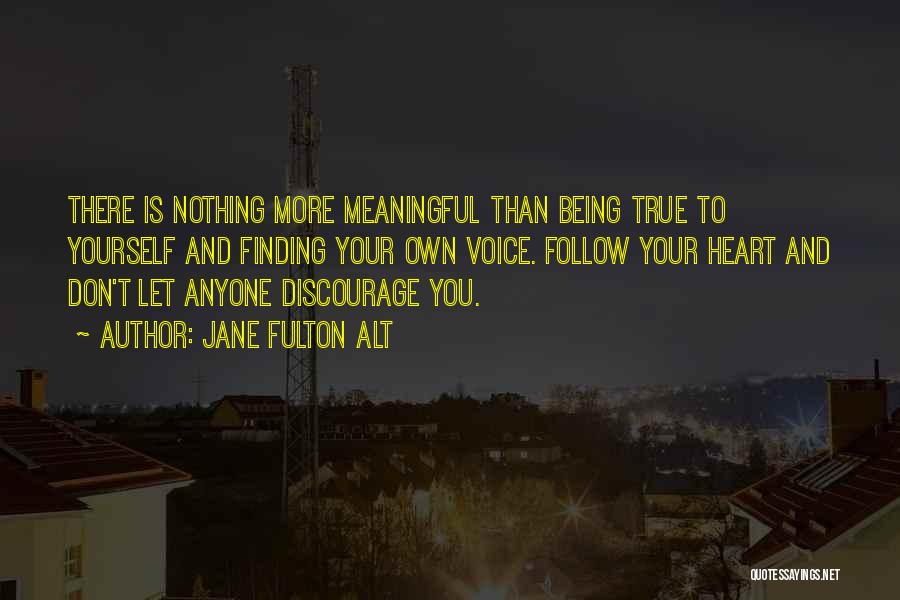 Jane Fulton Alt Quotes: There Is Nothing More Meaningful Than Being True To Yourself And Finding Your Own Voice. Follow Your Heart And Don't