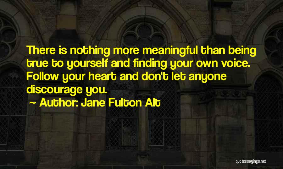 Jane Fulton Alt Quotes: There Is Nothing More Meaningful Than Being True To Yourself And Finding Your Own Voice. Follow Your Heart And Don't