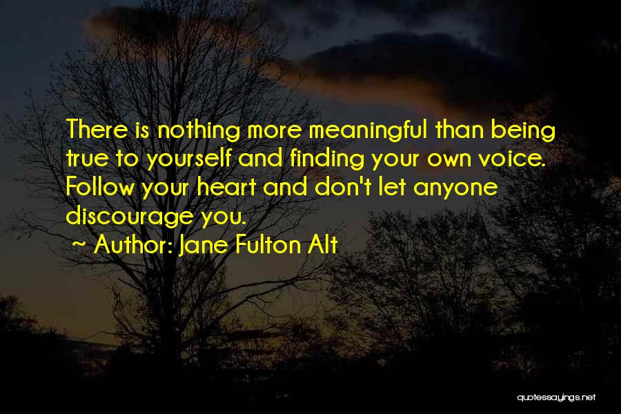 Jane Fulton Alt Quotes: There Is Nothing More Meaningful Than Being True To Yourself And Finding Your Own Voice. Follow Your Heart And Don't