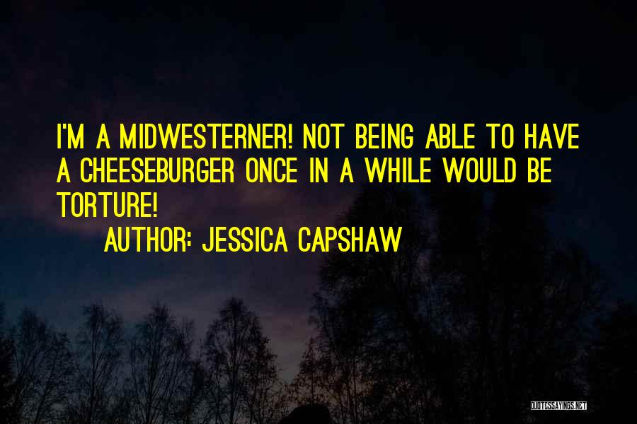 Jessica Capshaw Quotes: I'm A Midwesterner! Not Being Able To Have A Cheeseburger Once In A While Would Be Torture!