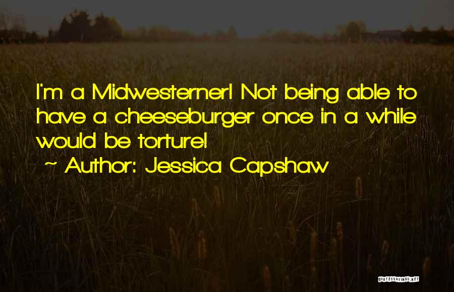 Jessica Capshaw Quotes: I'm A Midwesterner! Not Being Able To Have A Cheeseburger Once In A While Would Be Torture!