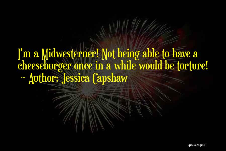 Jessica Capshaw Quotes: I'm A Midwesterner! Not Being Able To Have A Cheeseburger Once In A While Would Be Torture!