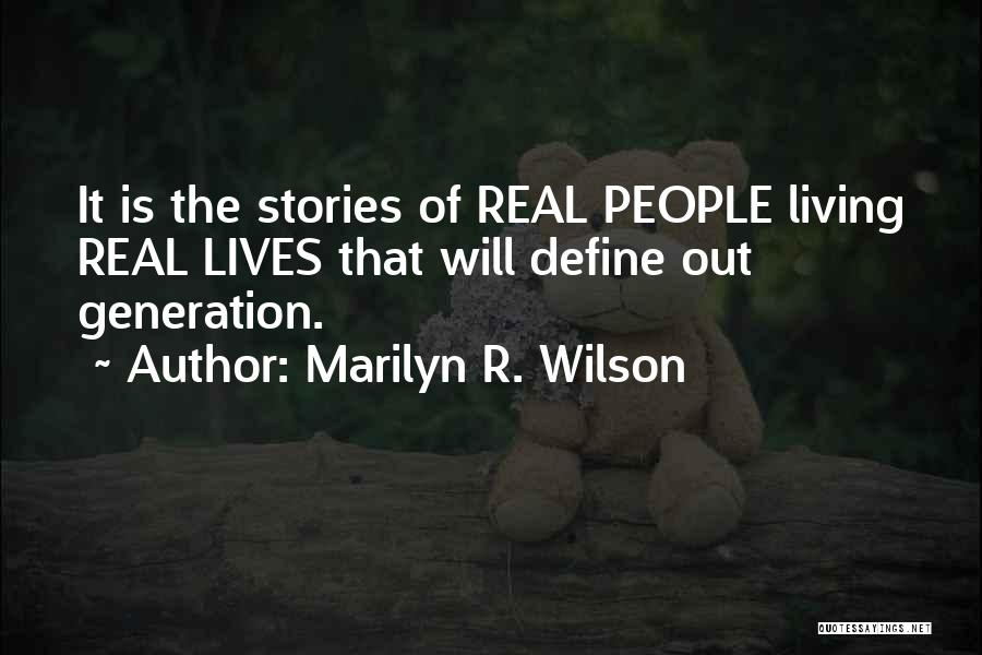 Marilyn R. Wilson Quotes: It Is The Stories Of Real People Living Real Lives That Will Define Out Generation.