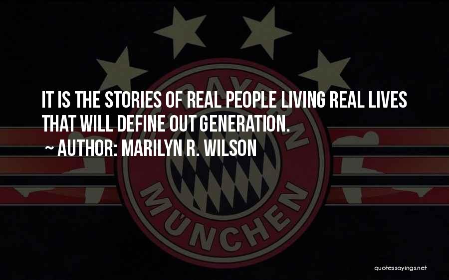 Marilyn R. Wilson Quotes: It Is The Stories Of Real People Living Real Lives That Will Define Out Generation.