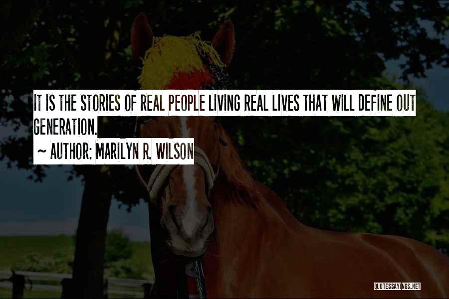 Marilyn R. Wilson Quotes: It Is The Stories Of Real People Living Real Lives That Will Define Out Generation.