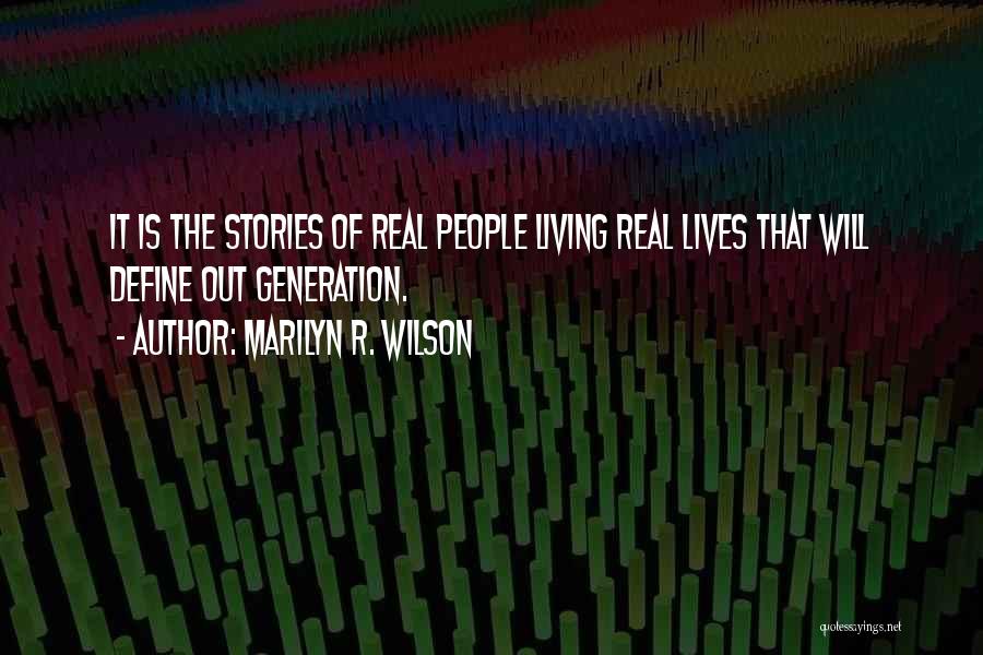 Marilyn R. Wilson Quotes: It Is The Stories Of Real People Living Real Lives That Will Define Out Generation.