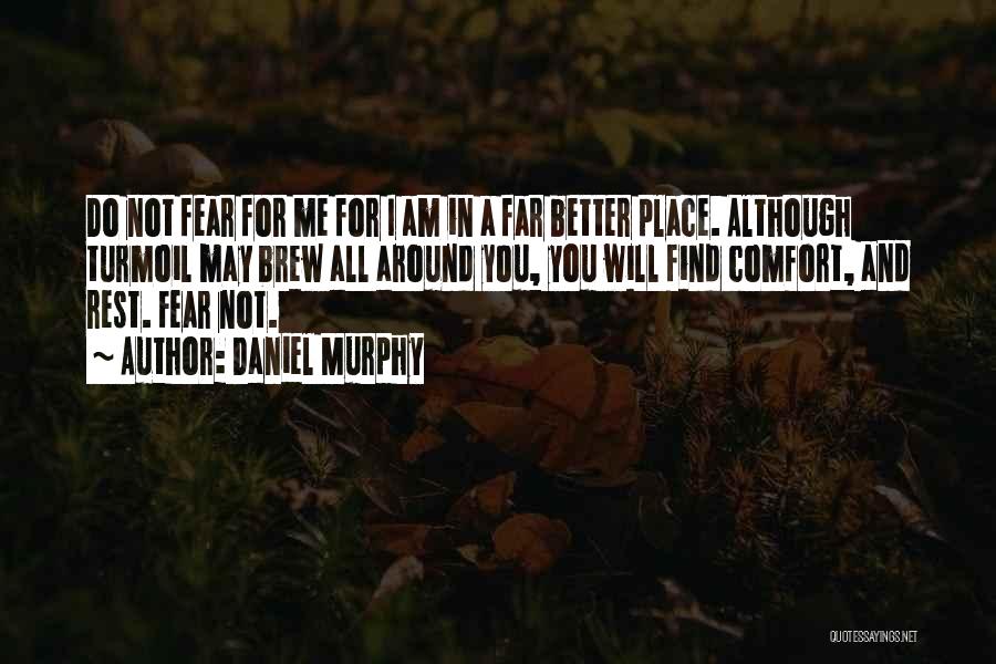 Daniel Murphy Quotes: Do Not Fear For Me For I Am In A Far Better Place. Although Turmoil May Brew All Around You,