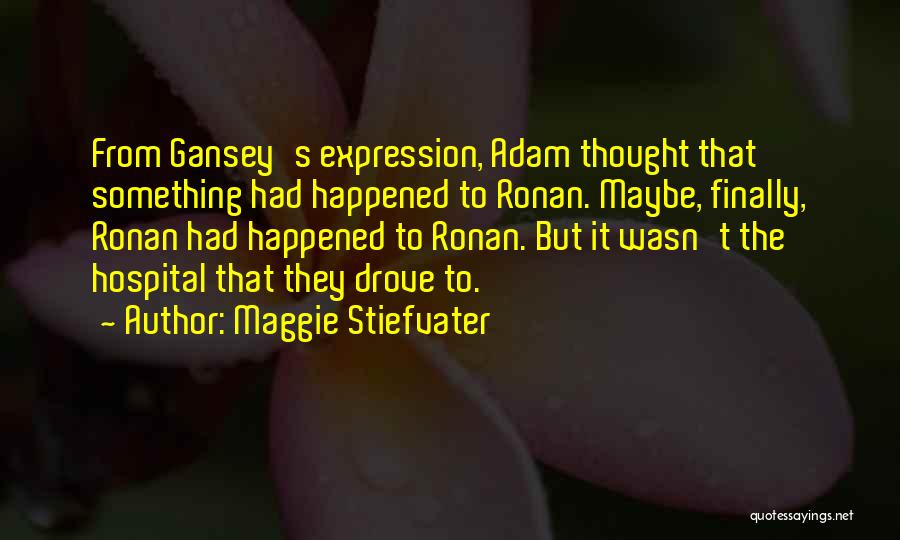 Maggie Stiefvater Quotes: From Gansey's Expression, Adam Thought That Something Had Happened To Ronan. Maybe, Finally, Ronan Had Happened To Ronan. But It