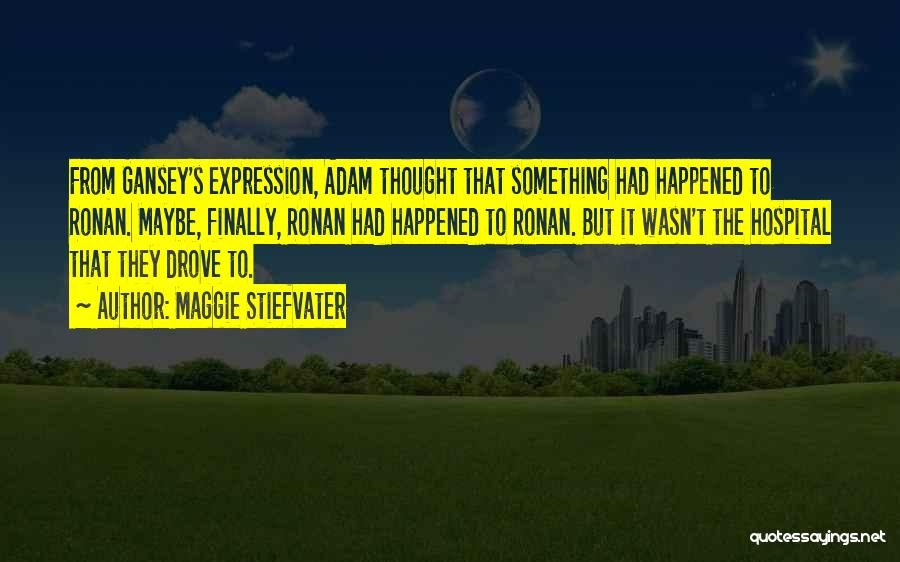 Maggie Stiefvater Quotes: From Gansey's Expression, Adam Thought That Something Had Happened To Ronan. Maybe, Finally, Ronan Had Happened To Ronan. But It