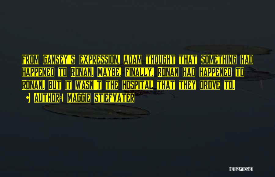 Maggie Stiefvater Quotes: From Gansey's Expression, Adam Thought That Something Had Happened To Ronan. Maybe, Finally, Ronan Had Happened To Ronan. But It