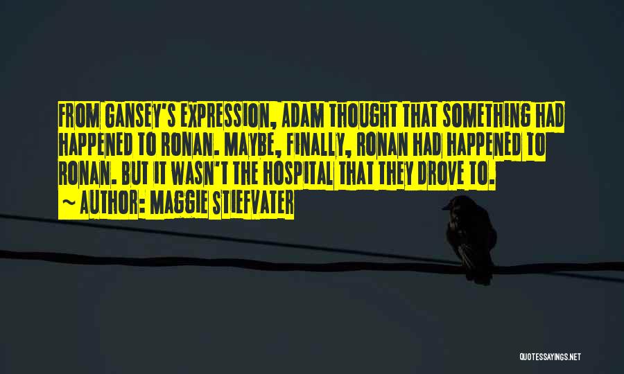 Maggie Stiefvater Quotes: From Gansey's Expression, Adam Thought That Something Had Happened To Ronan. Maybe, Finally, Ronan Had Happened To Ronan. But It