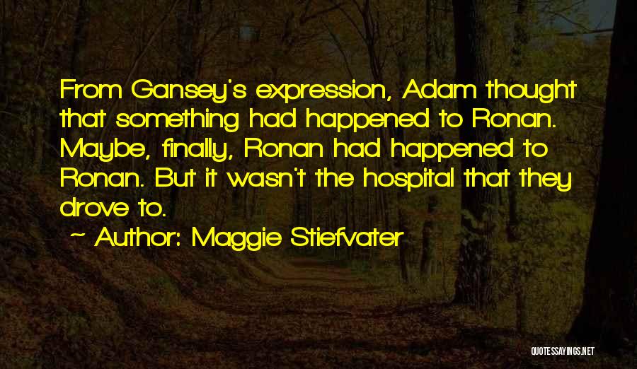 Maggie Stiefvater Quotes: From Gansey's Expression, Adam Thought That Something Had Happened To Ronan. Maybe, Finally, Ronan Had Happened To Ronan. But It