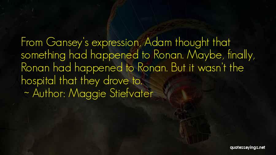 Maggie Stiefvater Quotes: From Gansey's Expression, Adam Thought That Something Had Happened To Ronan. Maybe, Finally, Ronan Had Happened To Ronan. But It