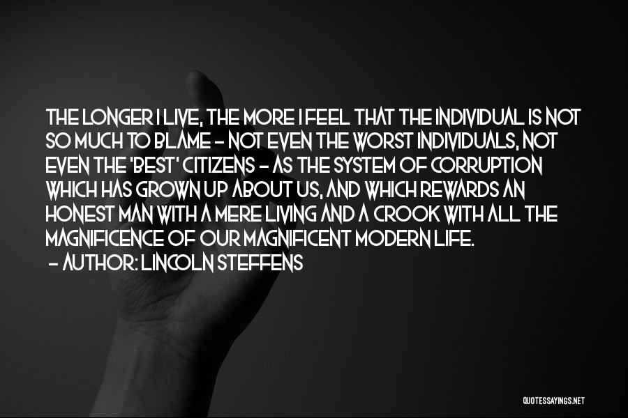 Lincoln Steffens Quotes: The Longer I Live, The More I Feel That The Individual Is Not So Much To Blame - Not Even