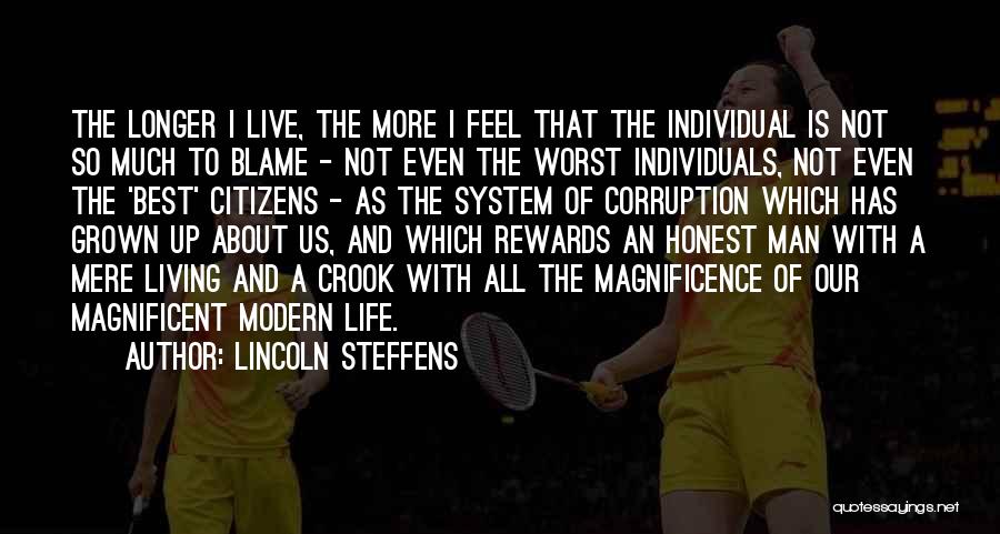 Lincoln Steffens Quotes: The Longer I Live, The More I Feel That The Individual Is Not So Much To Blame - Not Even