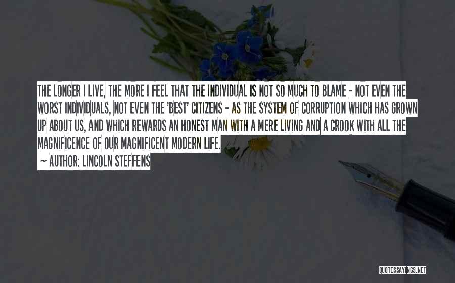 Lincoln Steffens Quotes: The Longer I Live, The More I Feel That The Individual Is Not So Much To Blame - Not Even