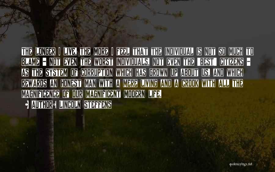 Lincoln Steffens Quotes: The Longer I Live, The More I Feel That The Individual Is Not So Much To Blame - Not Even