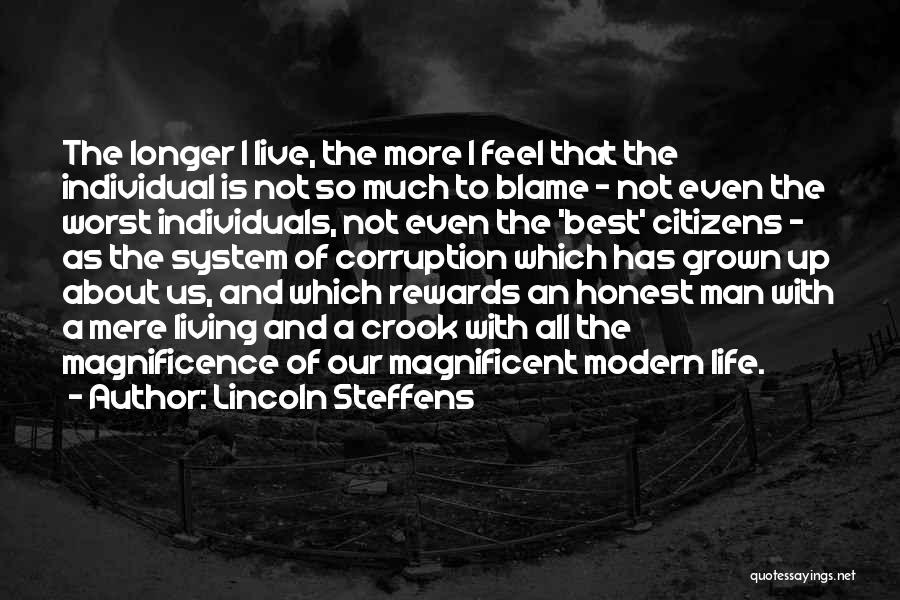 Lincoln Steffens Quotes: The Longer I Live, The More I Feel That The Individual Is Not So Much To Blame - Not Even