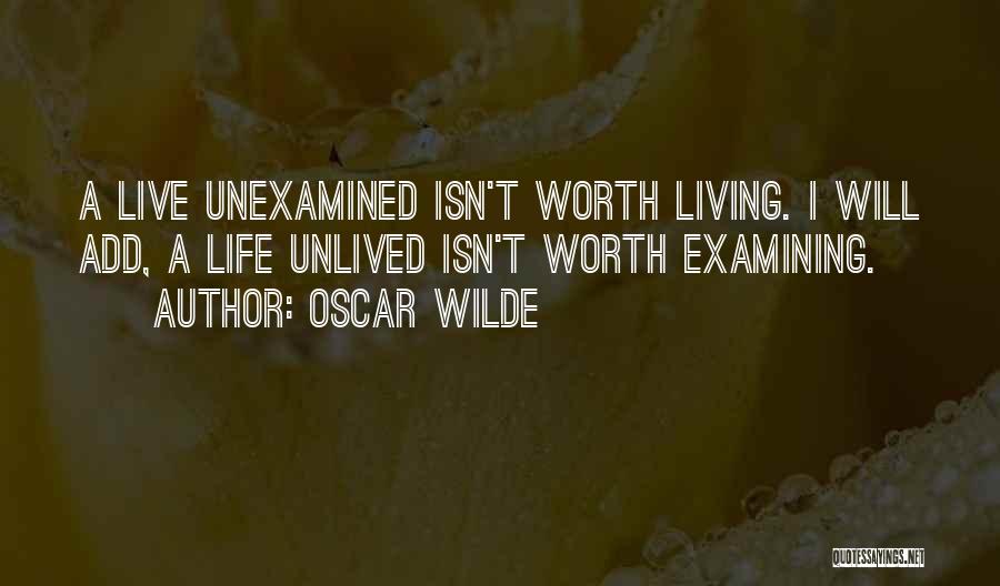 Oscar Wilde Quotes: A Live Unexamined Isn't Worth Living. I Will Add, A Life Unlived Isn't Worth Examining.