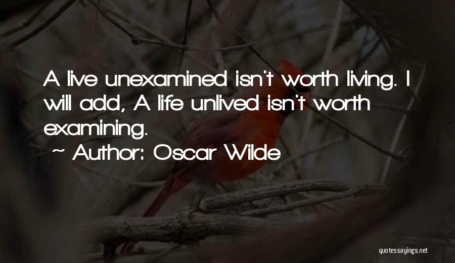 Oscar Wilde Quotes: A Live Unexamined Isn't Worth Living. I Will Add, A Life Unlived Isn't Worth Examining.