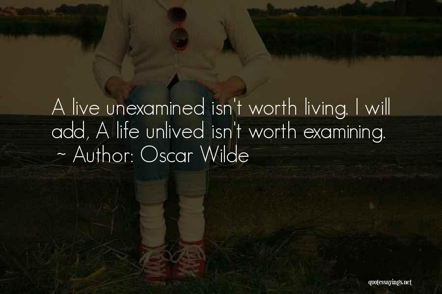 Oscar Wilde Quotes: A Live Unexamined Isn't Worth Living. I Will Add, A Life Unlived Isn't Worth Examining.
