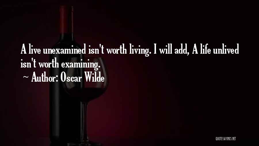 Oscar Wilde Quotes: A Live Unexamined Isn't Worth Living. I Will Add, A Life Unlived Isn't Worth Examining.