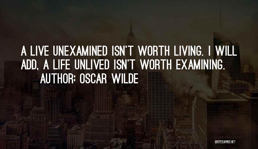 Oscar Wilde Quotes: A Live Unexamined Isn't Worth Living. I Will Add, A Life Unlived Isn't Worth Examining.