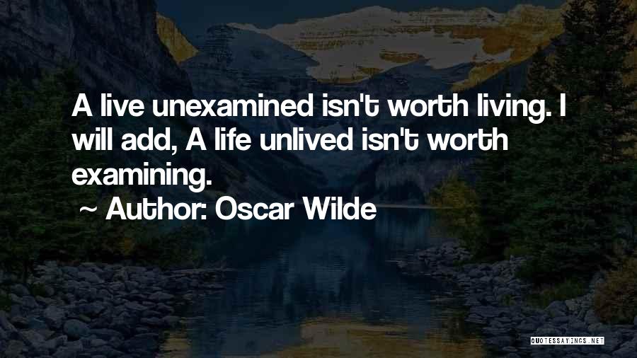 Oscar Wilde Quotes: A Live Unexamined Isn't Worth Living. I Will Add, A Life Unlived Isn't Worth Examining.