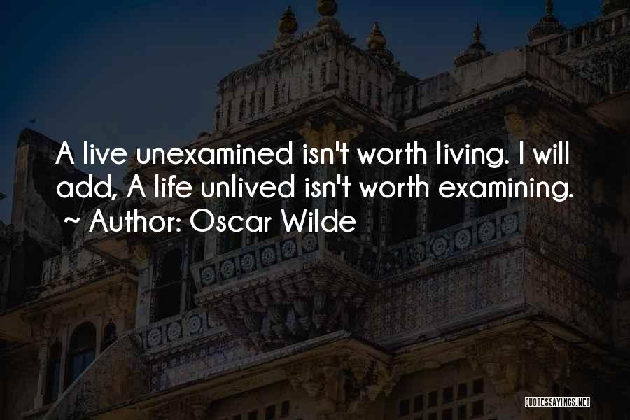 Oscar Wilde Quotes: A Live Unexamined Isn't Worth Living. I Will Add, A Life Unlived Isn't Worth Examining.
