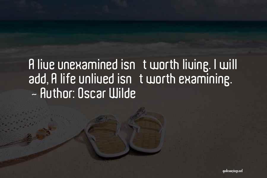 Oscar Wilde Quotes: A Live Unexamined Isn't Worth Living. I Will Add, A Life Unlived Isn't Worth Examining.