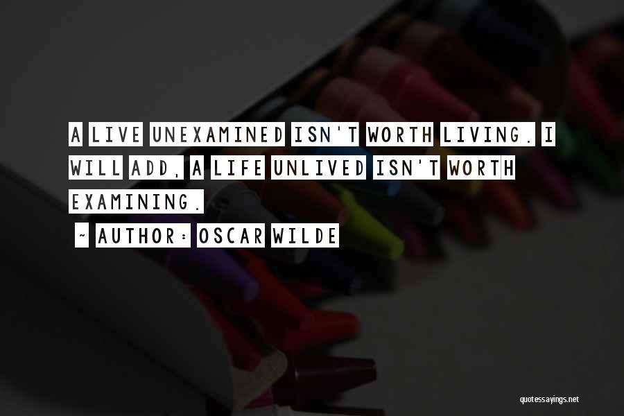 Oscar Wilde Quotes: A Live Unexamined Isn't Worth Living. I Will Add, A Life Unlived Isn't Worth Examining.