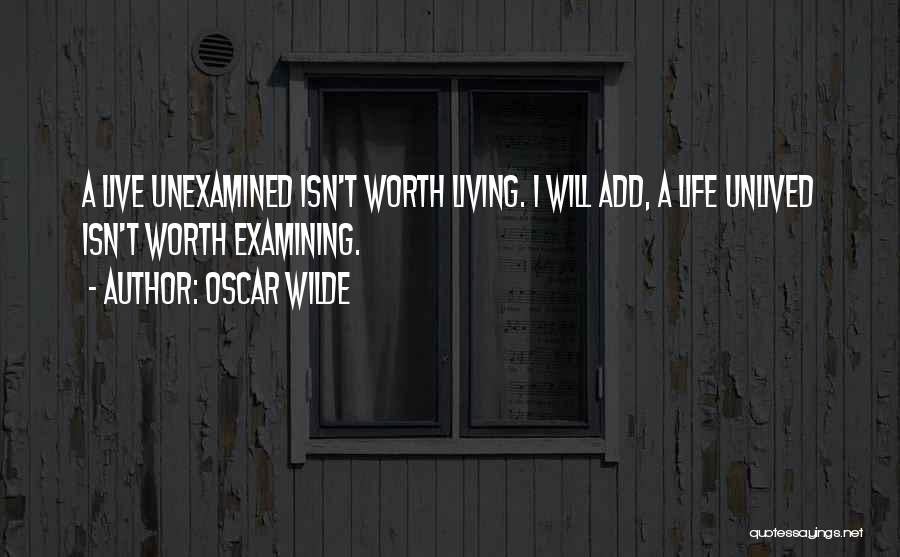 Oscar Wilde Quotes: A Live Unexamined Isn't Worth Living. I Will Add, A Life Unlived Isn't Worth Examining.