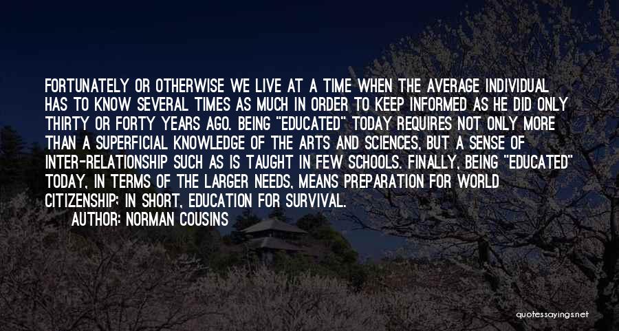 Norman Cousins Quotes: Fortunately Or Otherwise We Live At A Time When The Average Individual Has To Know Several Times As Much In