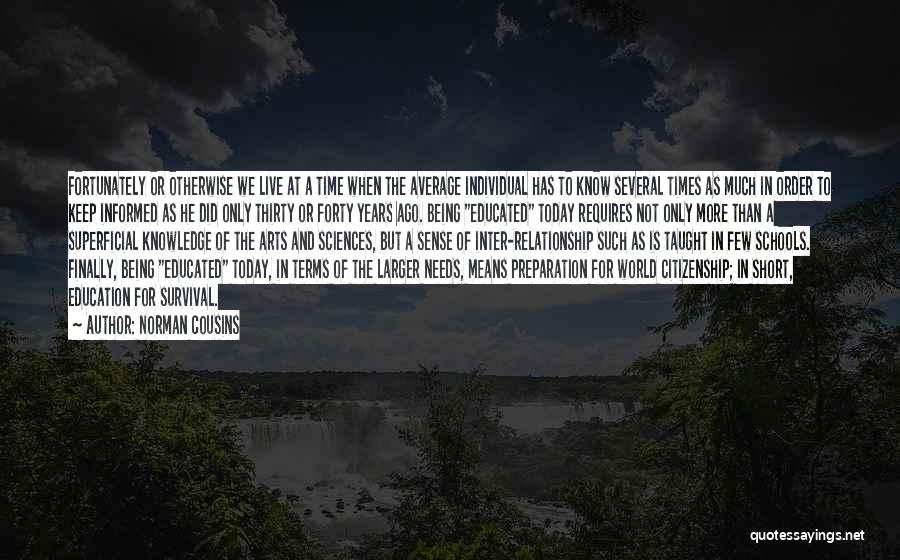 Norman Cousins Quotes: Fortunately Or Otherwise We Live At A Time When The Average Individual Has To Know Several Times As Much In