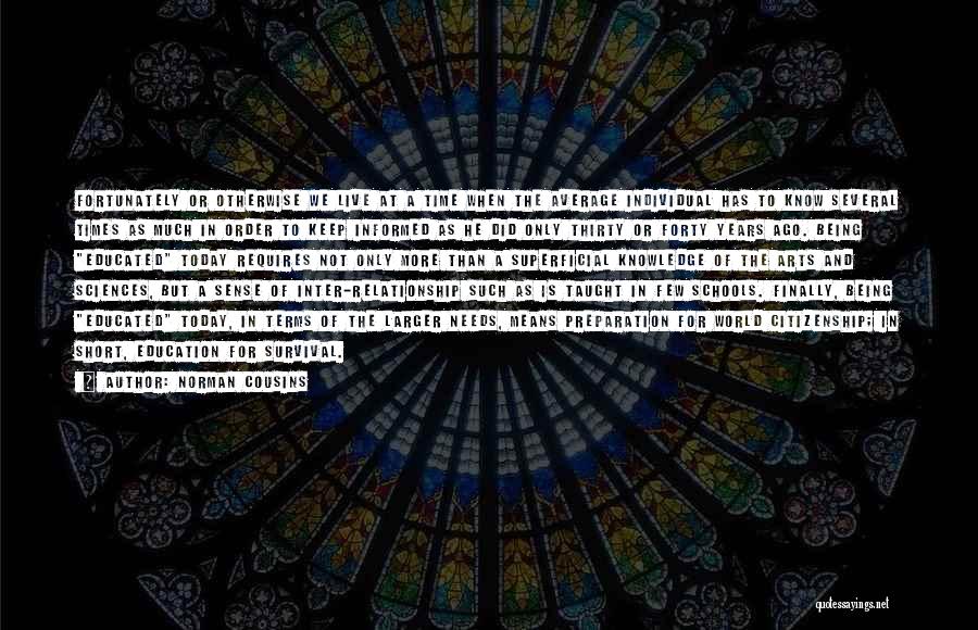 Norman Cousins Quotes: Fortunately Or Otherwise We Live At A Time When The Average Individual Has To Know Several Times As Much In