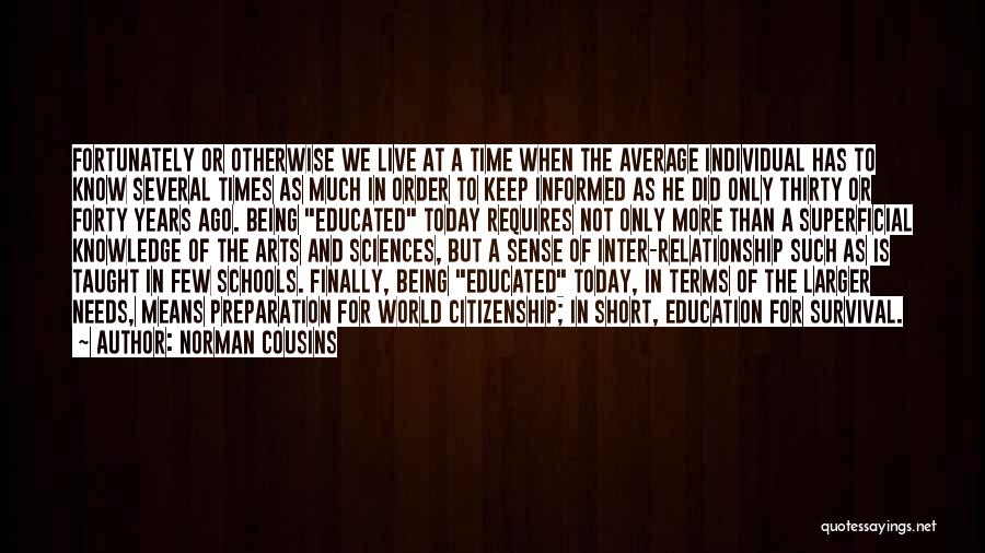 Norman Cousins Quotes: Fortunately Or Otherwise We Live At A Time When The Average Individual Has To Know Several Times As Much In