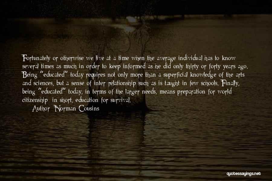 Norman Cousins Quotes: Fortunately Or Otherwise We Live At A Time When The Average Individual Has To Know Several Times As Much In