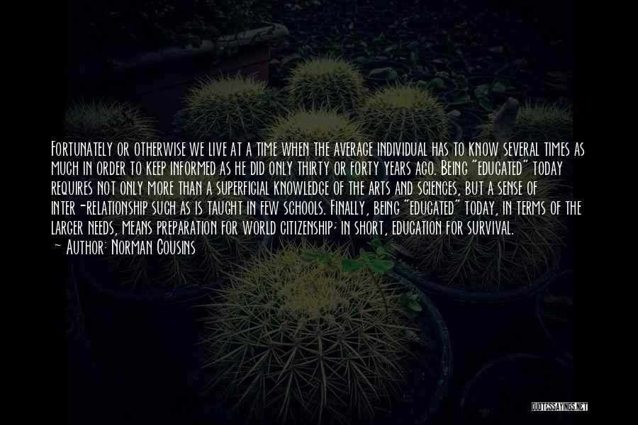 Norman Cousins Quotes: Fortunately Or Otherwise We Live At A Time When The Average Individual Has To Know Several Times As Much In