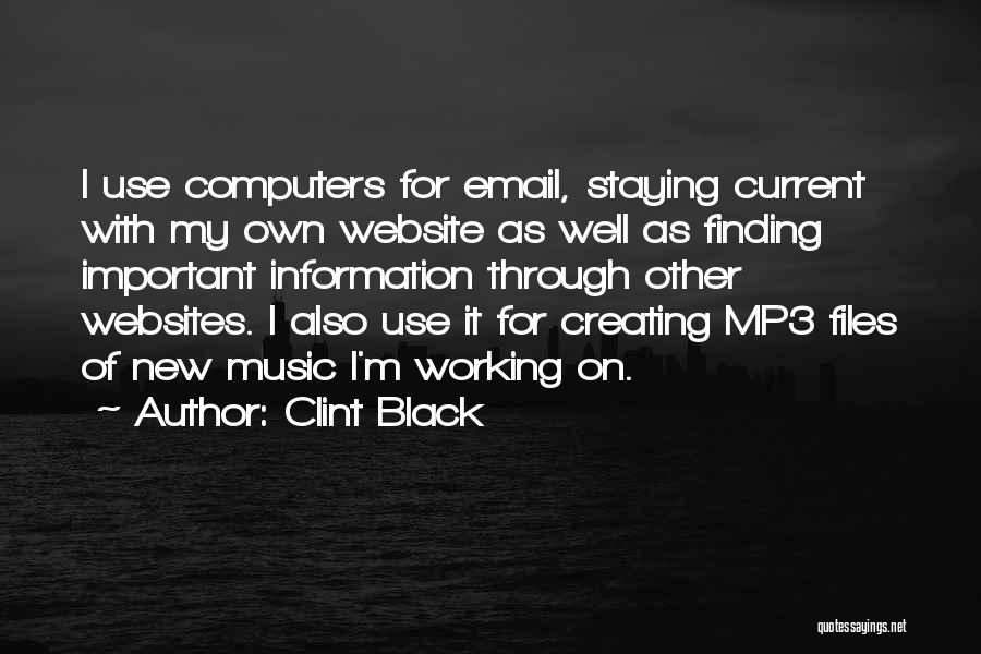 Clint Black Quotes: I Use Computers For Email, Staying Current With My Own Website As Well As Finding Important Information Through Other Websites.