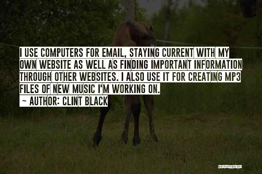 Clint Black Quotes: I Use Computers For Email, Staying Current With My Own Website As Well As Finding Important Information Through Other Websites.