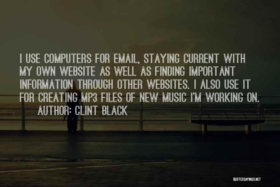 Clint Black Quotes: I Use Computers For Email, Staying Current With My Own Website As Well As Finding Important Information Through Other Websites.