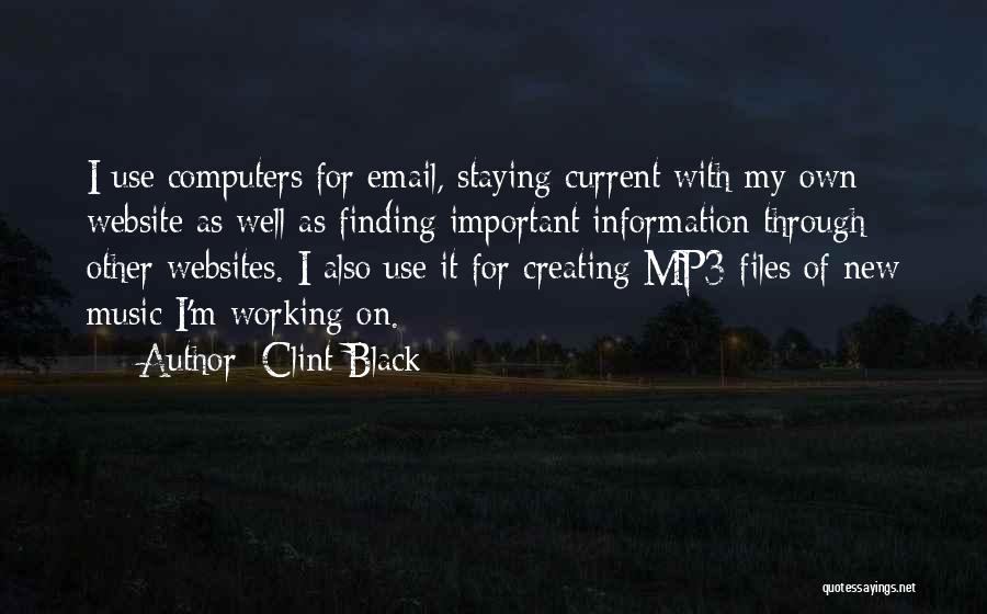 Clint Black Quotes: I Use Computers For Email, Staying Current With My Own Website As Well As Finding Important Information Through Other Websites.