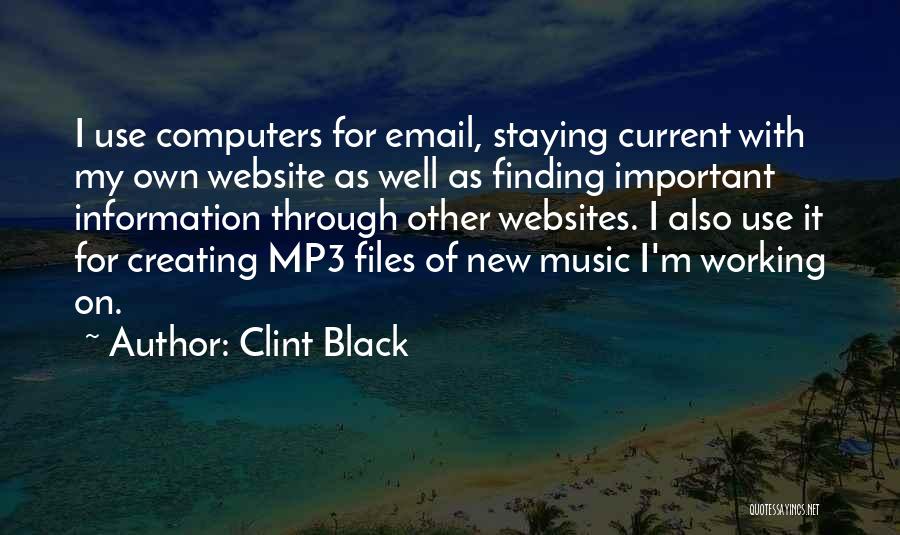 Clint Black Quotes: I Use Computers For Email, Staying Current With My Own Website As Well As Finding Important Information Through Other Websites.