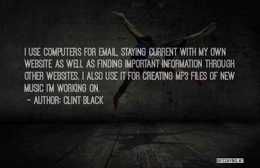 Clint Black Quotes: I Use Computers For Email, Staying Current With My Own Website As Well As Finding Important Information Through Other Websites.