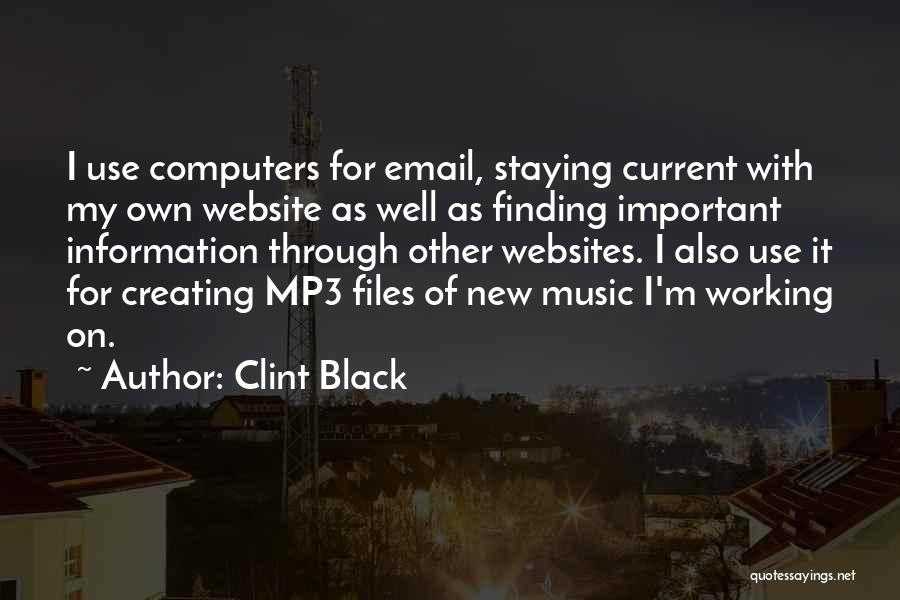 Clint Black Quotes: I Use Computers For Email, Staying Current With My Own Website As Well As Finding Important Information Through Other Websites.
