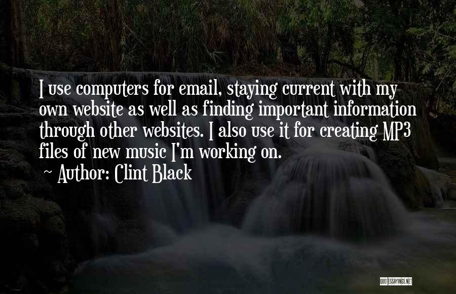 Clint Black Quotes: I Use Computers For Email, Staying Current With My Own Website As Well As Finding Important Information Through Other Websites.