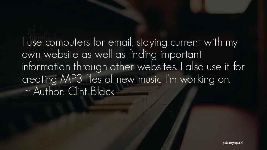 Clint Black Quotes: I Use Computers For Email, Staying Current With My Own Website As Well As Finding Important Information Through Other Websites.