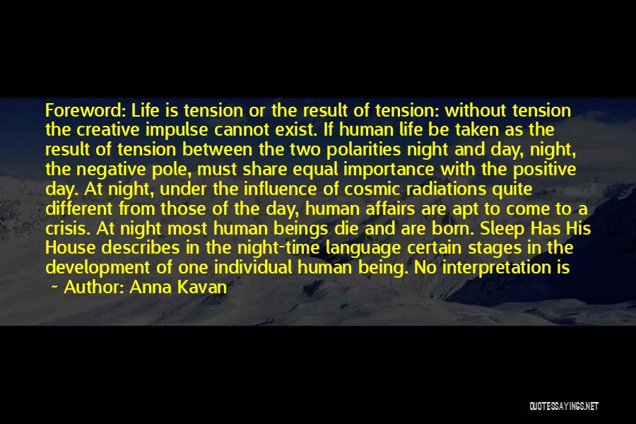 Anna Kavan Quotes: Foreword: Life Is Tension Or The Result Of Tension: Without Tension The Creative Impulse Cannot Exist. If Human Life Be