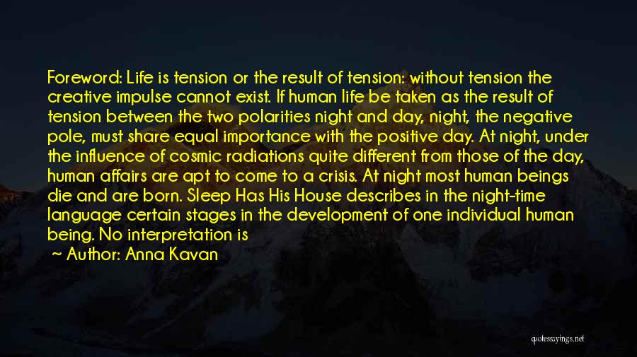 Anna Kavan Quotes: Foreword: Life Is Tension Or The Result Of Tension: Without Tension The Creative Impulse Cannot Exist. If Human Life Be